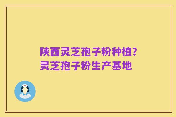 陕西灵芝孢子粉种植?灵芝孢子粉生产基地