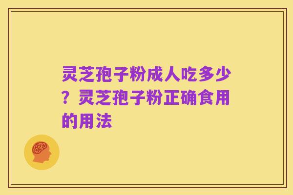 灵芝孢子粉成人吃多少?灵芝孢子粉正确食用的用法