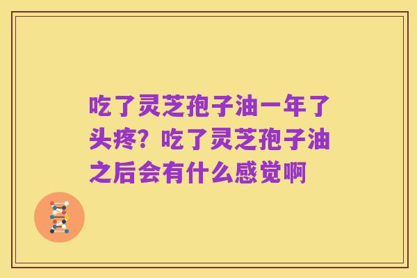 吃了灵芝孢子油一年了头疼？吃了灵芝孢子油之后会有什么感觉啊