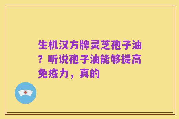 生机汉方牌灵芝孢子油？听说孢子油能够提高免疫力，真的