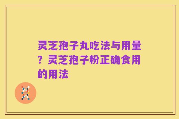 灵芝孢子丸吃法与用量?灵芝孢子粉正确食用的用法