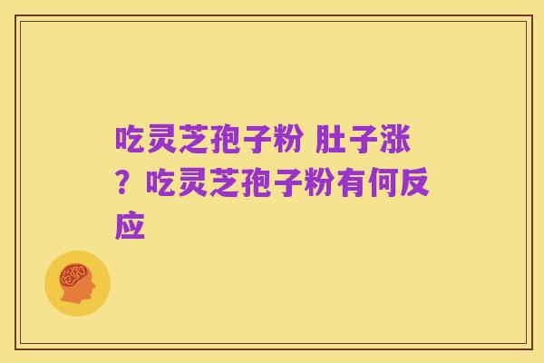 吃灵芝孢子粉 肚子涨?吃灵芝孢子粉有何反应