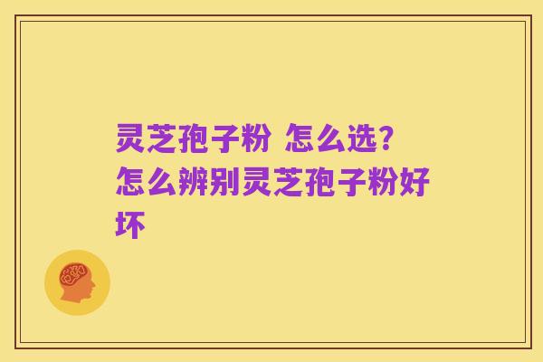 灵芝孢子粉 怎么选?怎么辨别灵芝孢子粉好坏