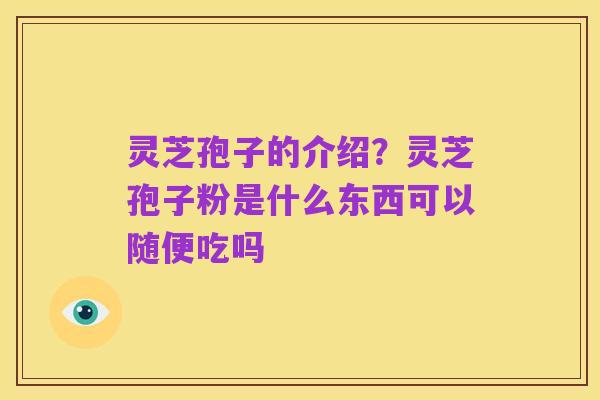 灵芝孢子的介绍?灵芝孢子粉是什么东西可以随便吃吗