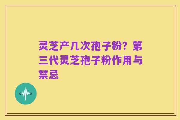 灵芝产几次孢子粉?第三代灵芝孢子粉作用与禁忌