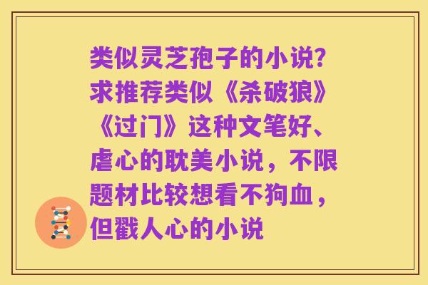 类似灵芝孢子的小说?求推荐类似《杀破狼》《过门》这种文笔好、虐心的耽美小说,不限题材比较想看不狗血,但戳人心的小说