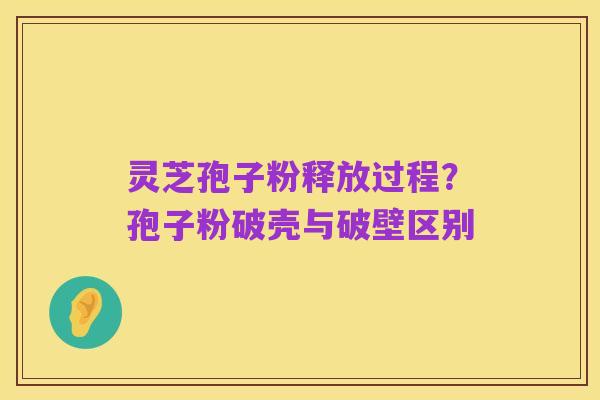 灵芝孢子粉释放过程?孢子粉破壳与破壁区别