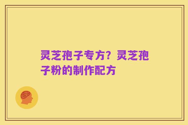 灵芝孢子专方?灵芝孢子粉的制作配方