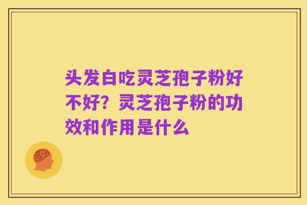头发白吃灵芝孢子粉好不好？灵芝孢子粉的功效和作用是什么
