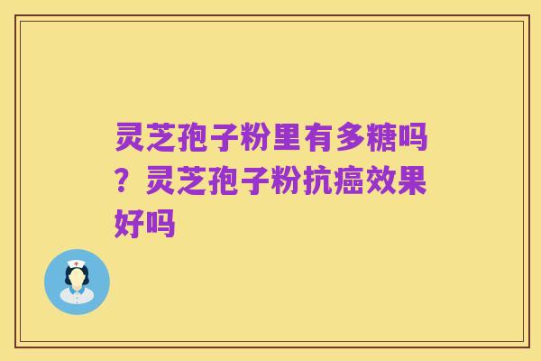 灵芝孢子粉里有多糖吗?灵芝孢子粉抗癌效果好吗