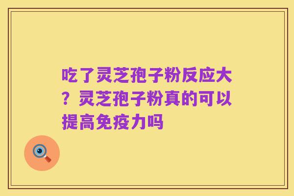 吃了灵芝孢子粉反应大？灵芝孢子粉真的可以提高免疫力吗