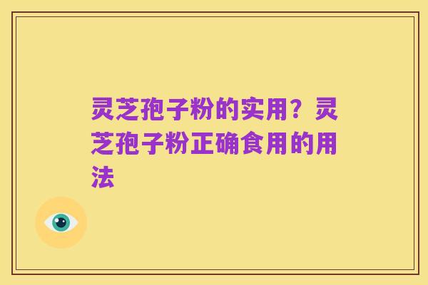 灵芝孢子粉的实用？灵芝孢子粉正确食用的用法