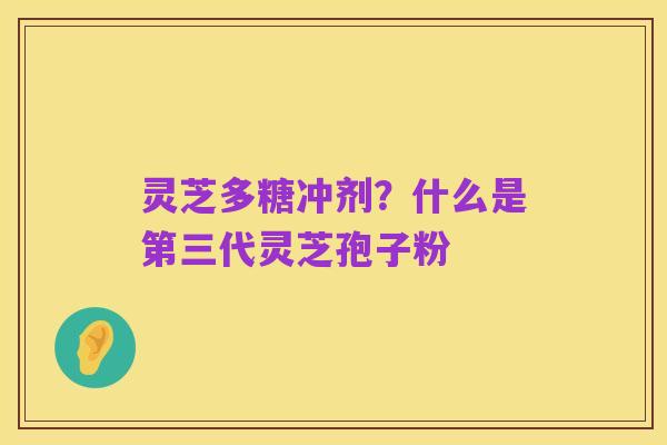 灵芝多糖冲剂？什么是第三代灵芝孢子粉