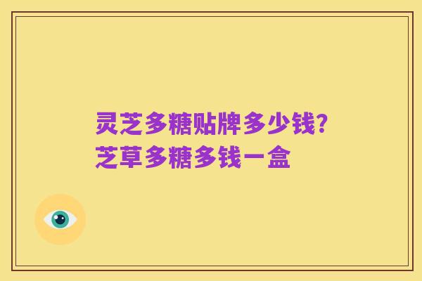 灵芝多糖贴牌多少钱?芝草多糖多钱一盒