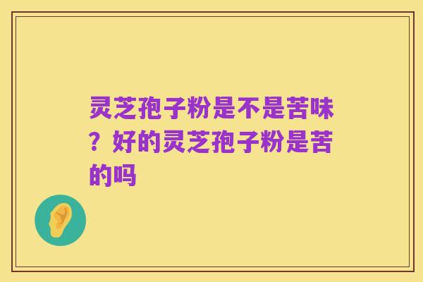 灵芝孢子粉是不是苦味?好的灵芝孢子粉是苦的吗