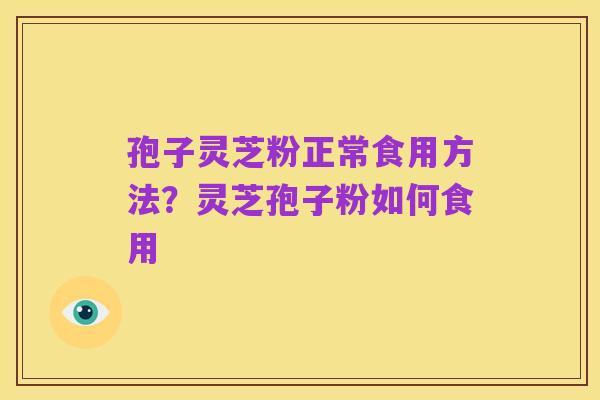 孢子灵芝粉正常食用方法?灵芝孢子粉如何食用
