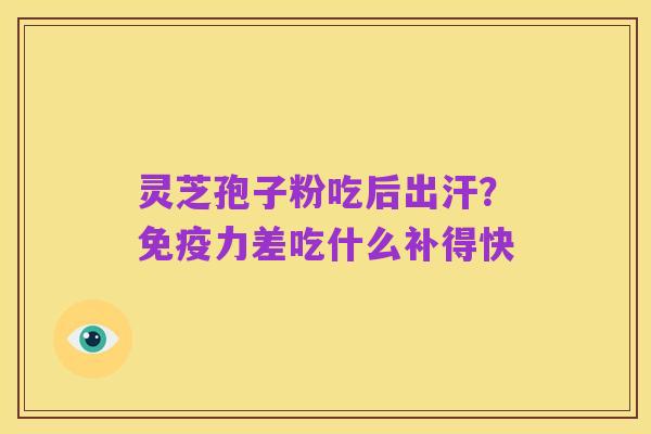 灵芝孢子粉吃后出汗?免疫力差吃什么补得快