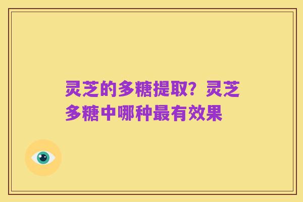 灵芝的多糖提取?灵芝多糖中哪种最有效果
