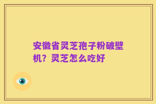 安徽省灵芝孢子粉破壁机?灵芝怎么吃好