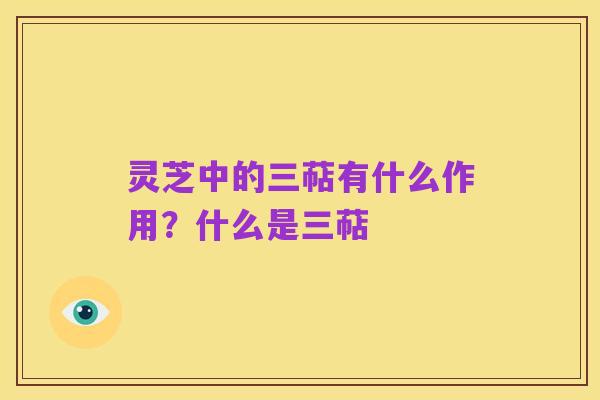 灵芝中的三萜有什么作用?什么是三萜