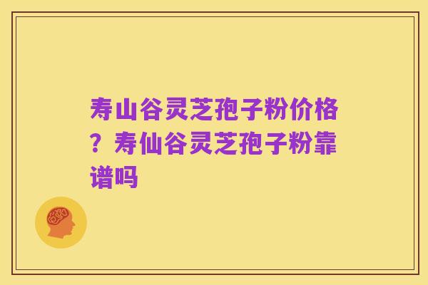 寿山谷灵芝孢子粉价格?寿仙谷灵芝孢子粉靠谱吗