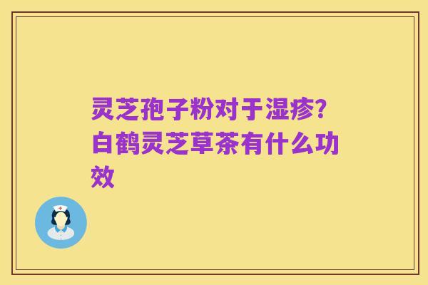 灵芝孢子粉对于湿疹?白鹤灵芝草茶有什么功效