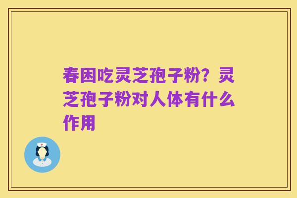 春困吃灵芝孢子粉?灵芝孢子粉对人体有什么作用