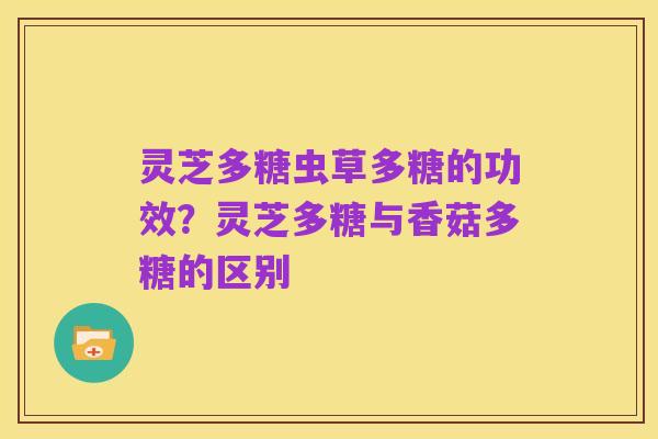 灵芝多糖虫草多糖的功效？灵芝多糖与香菇多糖的区别