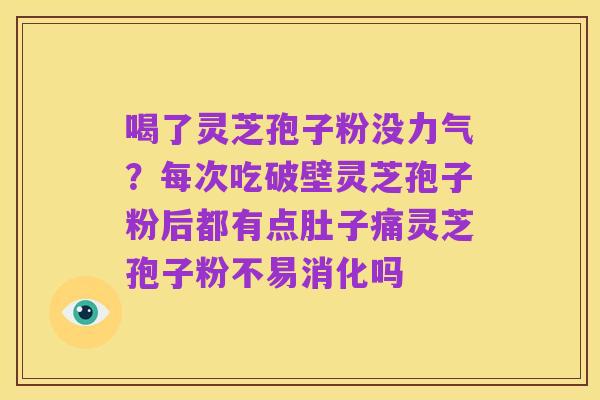 喝了灵芝孢子粉没力气?每次吃破壁灵芝孢子粉后都有点肚子痛灵芝孢子粉不易消化吗