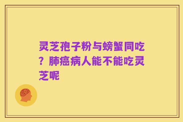 灵芝孢子粉与螃蟹同吃?肺癌病人能不能吃灵芝呢