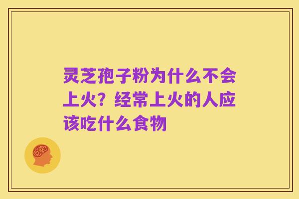 灵芝孢子粉为什么不会上火?经常上火的人应该吃什么食物