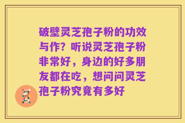 破壁灵芝孢子粉的功效与作？听说灵芝孢子粉非常好，身边的好多朋友都在吃，想问问灵芝孢子粉究竟有多好