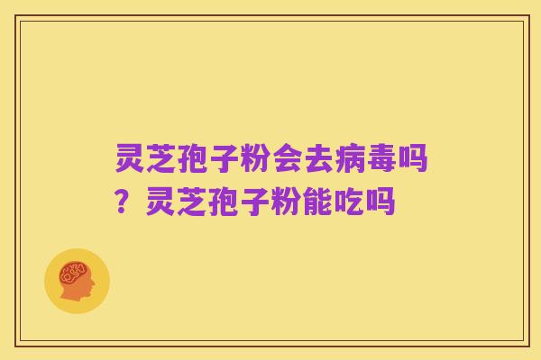 灵芝孢子粉会去病毒吗？灵芝孢子粉能吃吗