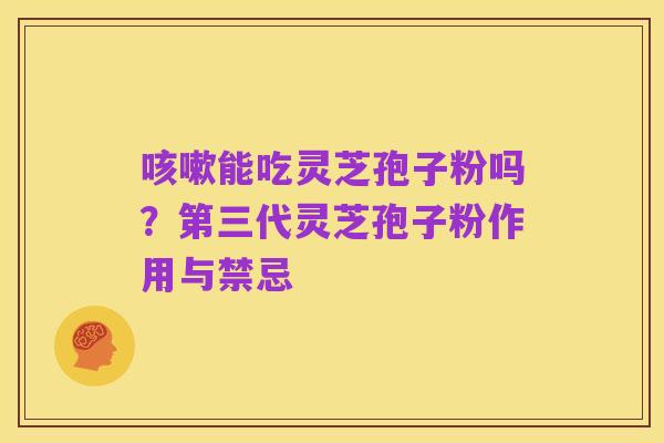 咳嗽能吃灵芝孢子粉吗？第三代灵芝孢子粉作用与禁忌