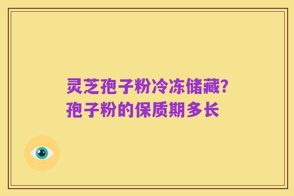 灵芝孢子粉冷冻储藏?孢子粉的保质期多长