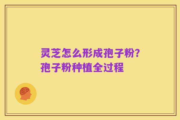 灵芝怎么形成孢子粉?孢子粉种植全过程