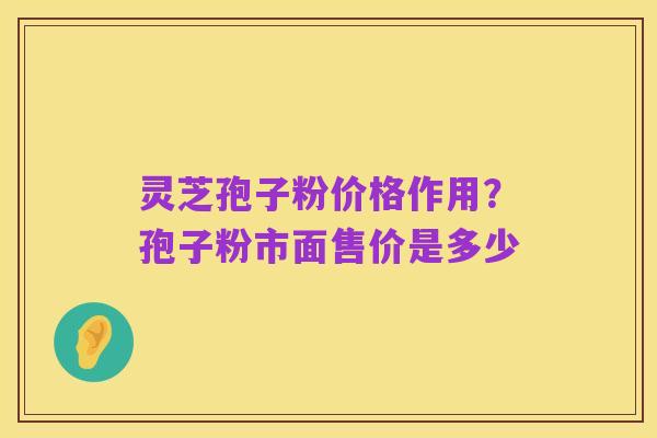 灵芝孢子粉价格作用?孢子粉市面售价是多少