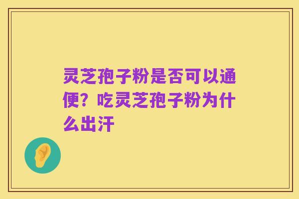 灵芝孢子粉是否可以通便？吃灵芝孢子粉为什么出汗