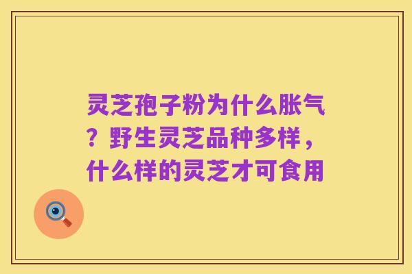 灵芝孢子粉为什么胀气?野生灵芝品种多样,什么样的灵芝才可食用
