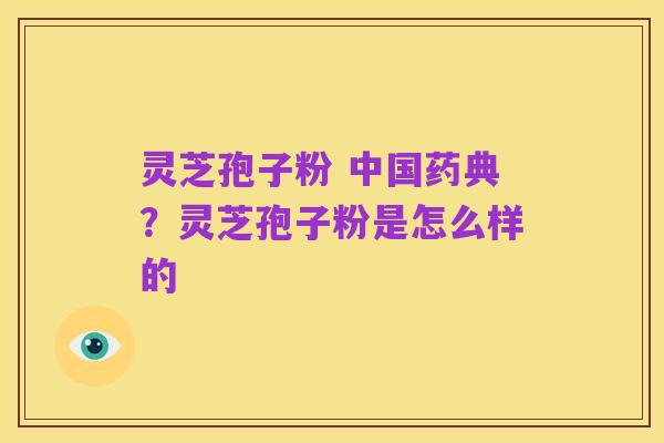 灵芝孢子粉 中国药典?灵芝孢子粉是怎么样的