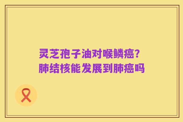 灵芝孢子油对喉鳞癌？肺结核能发展到肺癌吗