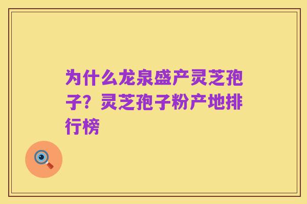 为什么龙泉盛产灵芝孢子?灵芝孢子粉产地排行榜