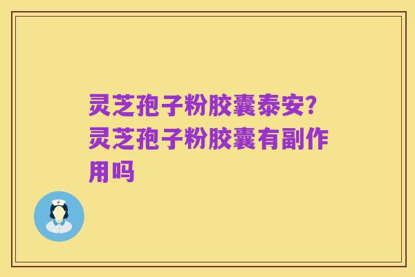 灵芝孢子粉胶囊泰安？灵芝孢子粉胶囊有副作用吗