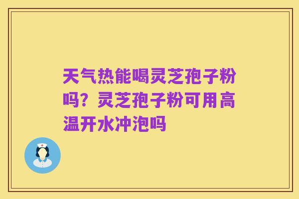 天气热能喝灵芝孢子粉吗?灵芝孢子粉可用高温开水冲泡吗