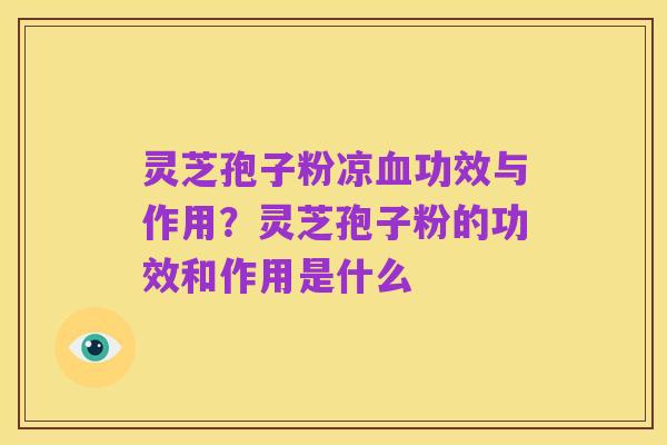 灵芝孢子粉凉血功效与作用?灵芝孢子粉的功效和作用是什么