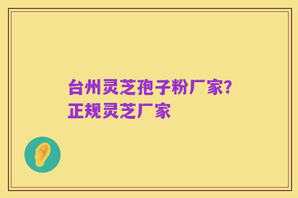 台州灵芝孢子粉厂家？正规灵芝厂家