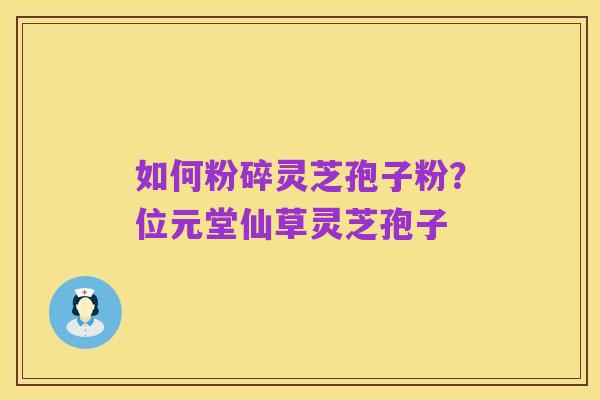 如何粉碎灵芝孢子粉?位元堂仙草灵芝孢子