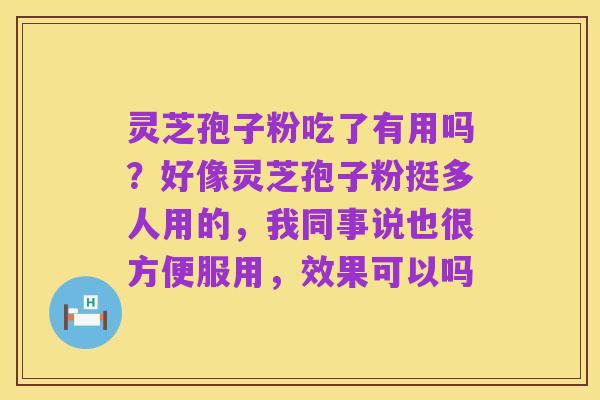灵芝孢子粉吃了有用吗?好像灵芝孢子粉挺多人用的,我同事说也很方便服用,效果可以吗