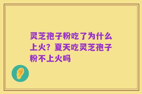 灵芝孢子粉吃了为什么上火?夏天吃灵芝孢子粉不上火吗