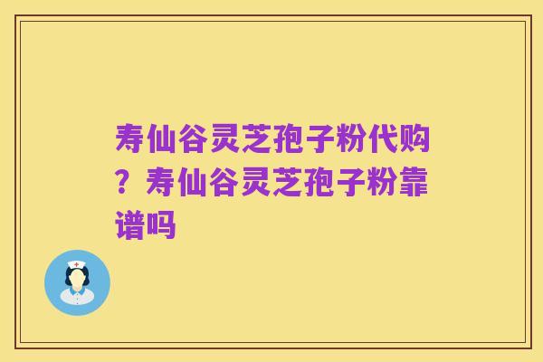 寿仙谷灵芝孢子粉代购？寿仙谷灵芝孢子粉靠谱吗